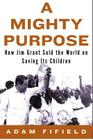 A Mighty Purpose: How Jim Grant Sold the World on Saving Its Children By Adam Fifield Cover Image