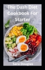 The Dash Diet Cookbook For Starter: Always Keep Fit With Healthy Meal Plan By Sara Douglas Cover Image