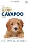 The Complete Happy Cavapoo Guide: The A-Z Manual for New and Experienced Owners Cover Image