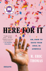 Here for It: Or, How to Save Your Soul in America; Essays By R. Eric Thomas Cover Image