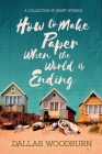 How to Make Paper When the World is Ending By Dallas Woodburn Cover Image