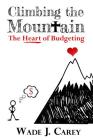 Climbing The Mountain: The Heart of Budgeting By Wade J. Carey Cover Image