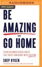 Be Amazing or Go Home: Seven Customer Service Habits That Create Confidence with Everyone Cover Image