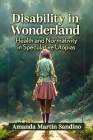Disability in Wonderland: Health and Normativity in Speculative Utopias By Amanda Martin Sandino Cover Image