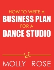How To Write A Business Plan For A Dance Studio By Molly Elodie Rose Cover Image