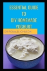 Essential Guide for DIY Homemade Yoghurt By Ronald Johnson Cover Image