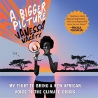A Bigger Picture Lib/E: My Fight to Bring a New African Voice to the Climate Crisis By Vanessa Nakate, Vanessa Nakate (Read by) Cover Image
