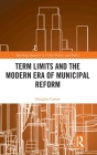 Term Limits and the Modern Era of Municipal Reform (Routledge Research in Urban Politics and Policy) By Douglas Cantor Cover Image