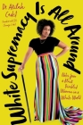 White Supremacy Is All Around: Notes from a Black Disabled Woman in a White World By Akilah Cadet, DHSc, MPH Cover Image