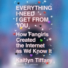 Everything I Need I Get from You: How Fangirls Created the Internet as We Know It Cover Image