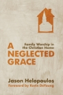 A Neglected Grace: Family Worship in the Christian Home By Jason Helopoulos Cover Image
