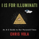 I Is for Illuminati Lib/E: An A-Z Guide to Our Paranoid Times By Chris Vola, P. J. Ochlan (Read by) Cover Image