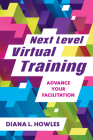 Next Level Virtual Training: Advance Your Facilitation By Diana L. Howles Cover Image