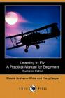 Learning to Fly: A Practical Manual for Beginners (Illustrated Edition) (Dodo Press) By Claude Grahame-White, Harry Harper Cover Image