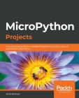 MicroPython Projects: A do-it-yourself guide for embedded developers to build a range of applications using Python Cover Image