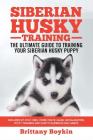 Siberian Husky Training - The Ultimate Guide to Training Your Siberian Husky Puppy: Includes Sit, Stay, Heel, Come, Crate, Leash, Socialization, Potty By Brittany Boykin Cover Image