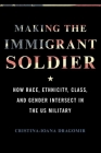 Making the Immigrant Soldier: How Race, Ethnicity, Class, and Gender Intersect in the US Military By Cristina-Ioana Dragomir Cover Image