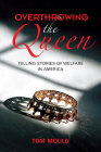 Overthrowing the Queen: Telling Stories of Welfare in America By Tom Mould Cover Image