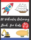 50 Vehicles Coloring Book for Kids Ages 4-8: Fun Illustrations of Cars, Trucks, Planes, Trains and ... Kids, Toddlers, Preschool and Kindergartens, Co By Vehicles Coloring Book Cover Image