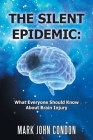 The Silent Epidemic: What Everyone Should Know About Brain Injury By Mark John Condon Cover Image