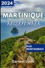 Reiseführer für Martinique 2024: Planen Sie Ihre Reise mit den besten Insidertipps, Reisezielen und Reiserouten. Cover Image