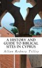 A History and Guide to Biblical Sites in Cyprus By Allan Rodney Tilley Cover Image