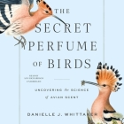 The Secret Perfume of Birds: Uncovering the Science of Avian Scent By Danielle J. Whittaker, Ann Richardson (Read by) Cover Image