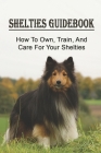 Shelties Guidebook: How To Own, Train, And Care For Your Shelties: Guide To Naming Your Shelties By Tyrell Novikoff Cover Image