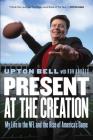 Present at the Creation: My Life in the NFL and the Rise of America's Game By Upton Bell, Ron Borges Cover Image