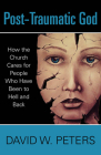 Post-Traumatic God: How the Church Cares for People Who Have Been to Hell and Back By David W. Peters Cover Image