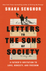 Letters to the Sons of Society: A Father's Invitation to Love, Honesty, and Freedom By Shaka Senghor Cover Image