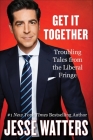 Get It Together: Troubling Tales from the Liberal Fringe By Jesse Watters Cover Image