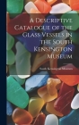 A Descriptive Catalogue of the Glass Vessels in the South Kensington Museum By South Kensington Museum (Created by) Cover Image