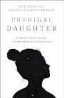 Prodigal Daughter: A Family's Brave Journey Through Addiction and Recovery By Rob Koke, Danielle Koke Germain Cover Image