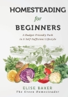 Homesteading For Beginners: A Budget-Friendly Path To A Self-Sufficient Lifestyle By Elise Baker Cover Image