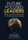 Future Focused Leaders: Relate, Innovate, and Invigorate for Real Educational Change By Bill Ziegler, Dave Ramage Cover Image