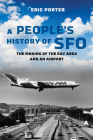 A People's History of SFO: The Making of the Bay Area and an Airport By Eric Porter Cover Image