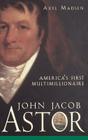 John Jacob Astor: America's First Multimillionaire By Axel Madsen Cover Image