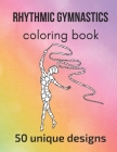 Rhythmic Gymnastics Coloring Book: 50 unique designs - teen and adult coloring pages with rhythmic gymnasts' silhouettes, mandala flowers, patterns... By Claire Sportspassion Cover Image