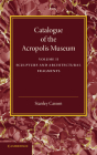 Catalogue of the Acropolis Museum: Volume 2, Sculpture and Architectural Fragments By Stanley Casson Cover Image