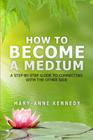 How to Become a Medium: A Step-By-Step Guide to Connecting with the Other Side By Mary-Anne Kennedy Cover Image