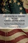 The Political Theory of the American Founding: Natural Rights, Public Policy, and the Moral Conditions of Freedom By Thomas G. West Cover Image