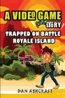 A Video Game Story: Trapped On Battle Royale Island (Video Game Novels For Kids) By Dan Ashcraft Cover Image
