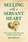 Selling with a Servant Heart: Ten Lessons on the Path to Joy and Increased Income By Jim Doyle Cover Image