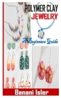 Polymer Clay Jewelry a Beginners Guide: General Guide to Everything You Need to Know about Polymer Clay Jewelry. Cover Image