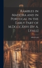 Rambles in Madeira and in Portugal in the Early Part of M.Dccc.Xxvi [By A. Lyall] Cover Image