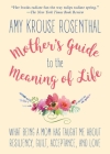 Mother's Guide to the Meaning of Life: What Being a Mom Has Taught Me About Resiliency, Guilt, Acceptance, and Love By Amy Krouse Rosenthal Cover Image