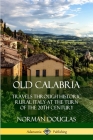 Old Calabria: Travels Through Historic Rural Italy at the Turn of the 20th Century By Norman Douglas Cover Image