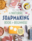 The Natural Soap Making Book for Beginners: Do-It-Yourself Soaps Using All-Natural Herbs, Spices, and Essential Oils Cover Image