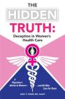 The Hidden Truth: Deception in Women's Health Care: A Physician's Advice to Women-and All Who Care for Them Cover Image
